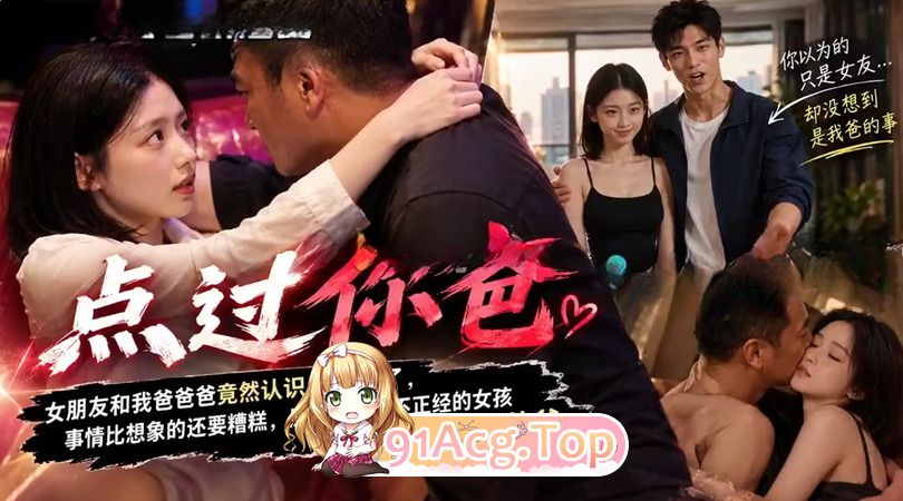 《点过你爸》第1-6集-我和女友和爸爸 动漫视频 PC端
