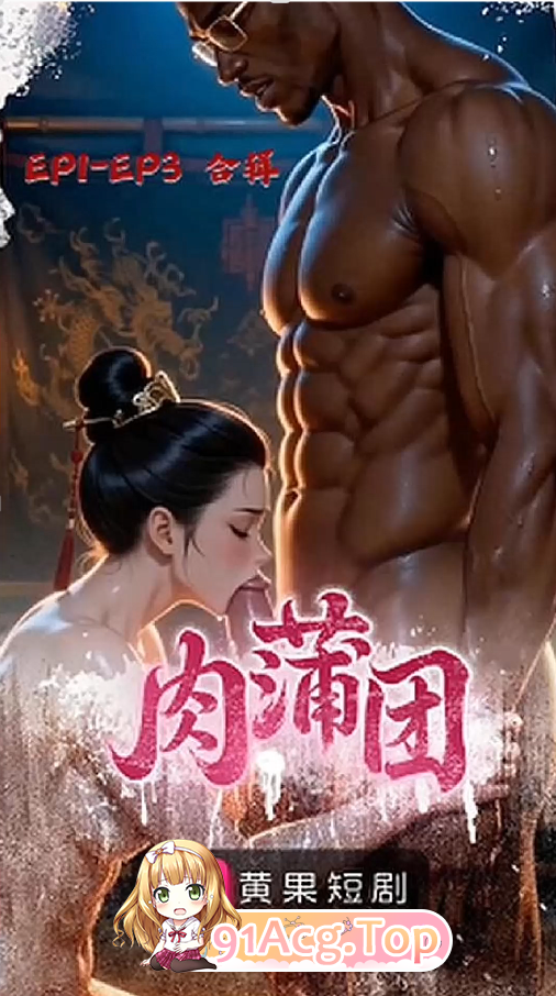 AI短剧《肉蒲团》第1-5集-现代黑人穿越到古代操批 动漫视频 PC端 预览图